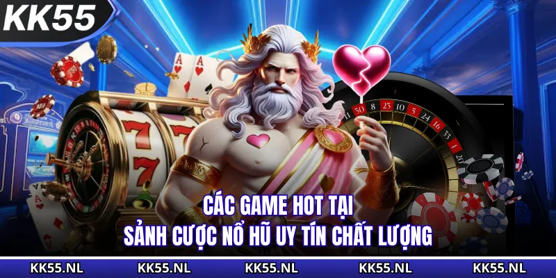 Các game hot tại sảnh cược nổ hũ uy tín chất lượng