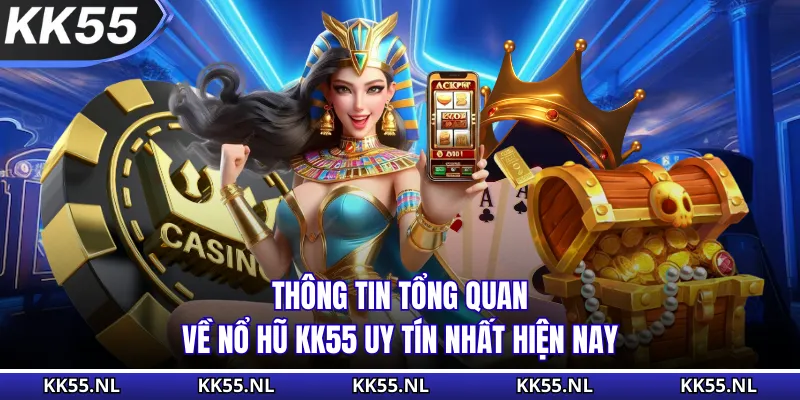 Thông tin tổng quan về nổ hũ KK55 uy tín nhất hiện nay
