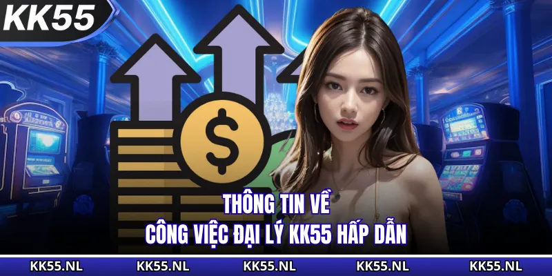 Thông tin về công việc đại lý KK55 hấp dẫn