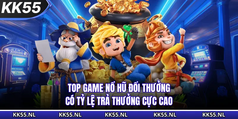 Top game nổ hũ đổi thưởng có tỷ lệ trả thưởng cực cao