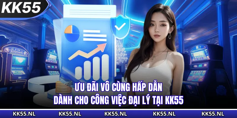 Ưu đãi vô cùng hấp dẫn dành cho công việc đại lý tại KK55